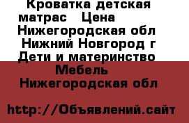 Кроватка детская  матрас › Цена ­ 4 500 - Нижегородская обл., Нижний Новгород г. Дети и материнство » Мебель   . Нижегородская обл.